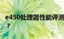 e450处理器性能评测及e450处理器最新报价？