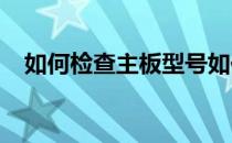 如何检查主板型号如何轻松检查主板型号