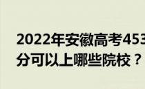 2022年安徽高考453分可以报哪些大学 453分可以上哪些院校？