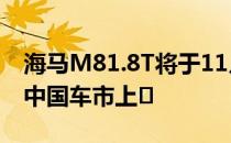 海马M81.8T将于11月广州车展亮相 12月在中国车市上�