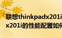 联想thinkpadx201i怎么样？联想thinkpadx201i的性能配置如何？