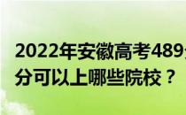 2022年安徽高考489分可以报哪些大学？489分可以上哪些院校？