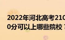 2022年河北高考210分可以报哪些大学？210分可以上哪些院校？