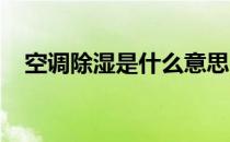 空调除湿是什么意思？空调除湿原理介绍