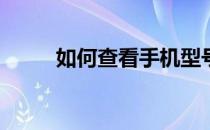 如何查看手机型号、配置、版本？