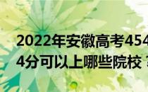 2022年安徽高考454分可以报哪些大学？454分可以上哪些院校？