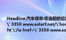 Headline:汽车信息:您当前的位置:I class=' fafa-home '/ia href=' 3358 www.solarf.net/'home page/AI class=' fafa-angle-right '/ia href=' 3358 www.solarf.net/qiche/'car/a