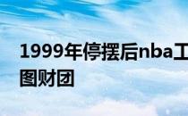 1999年停摆后nba工资 为什么nba不去西雅图财团 