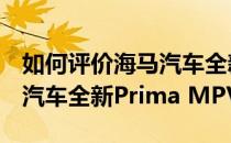 如何评价海马汽车全新Prima MPV以及海马汽车全新Prima MPV的配置