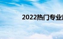 2022热门专业就业前景好吗？