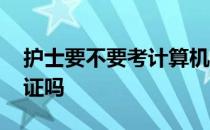 护士要不要考计算机证 考护士证需要计算机证吗 