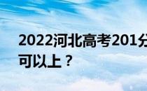 2022河北高考201分可以报哪些高校201分可以上？