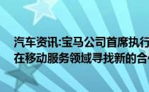 汽车资讯:宝马公司首席执行官告诉《澎湃新闻》 该公司将在移动服务领域寻找新的合作伙伴