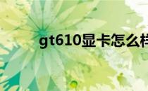 gt610显卡怎么样？最有力的分析