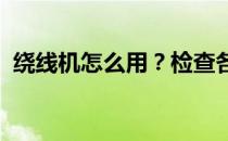 绕线机怎么用？检查各种绕线机的使用情况