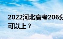 2022河北高考206分可以报哪些高校206分可以上？