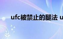 ufc被禁止的腿法 ufc为什么不准擦眼 