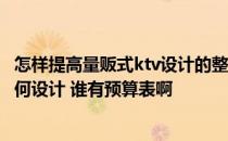 怎样提高量贩式ktv设计的整体效果 量贩式ktv门头装修该如何设计 谁有预算表啊 