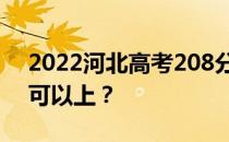 2022河北高考208分可以报哪些高校208分可以上？