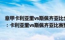 意甲卡利亚里vs斯佩齐亚比分预测 2021/22意甲第1轮前瞻：卡利亚里vs斯佩齐亚比赛预测 