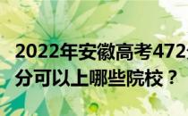 2022年安徽高考472分可以报哪些大学？472分可以上哪些院校？