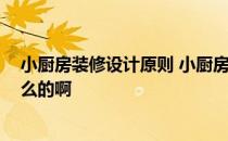 小厨房装修设计原则 小厨房装修设计怎样更合理 要注意什么的啊 