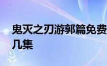 鬼灭之刃游郭篇免费观看 鬼灭之刃游郭篇有几集 