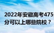 2022年安徽高考475分可以报哪些大学？475分可以上哪些院校？