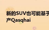 新的SUV也可能基于之前仍在中国生产的日产Qasqhai