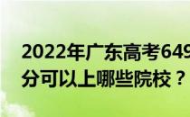 2022年广东高考649分可以报哪些大学 649分可以上哪些院校？