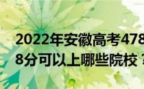 2022年安徽高考478分可以报哪些大学？478分可以上哪些院校？