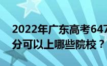 2022年广东高考647分可以报哪些大学 647分可以上哪些院校？