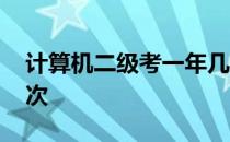 计算机二级考一年几次 计算机二级每年考几次 