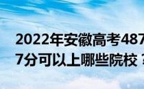 2022年安徽高考487分可以报哪些大学？487分可以上哪些院校？