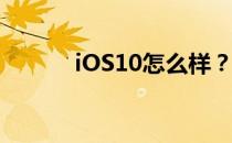 iOS10怎么样？iOS10怎么用？