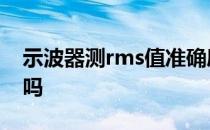 示波器测rms值准确度 示波器 有效值是rms吗 