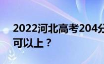 2022河北高考204分可以报哪些高校204分可以上？