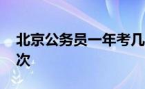 北京公务员一年考几次 公务员一年可以考几次 