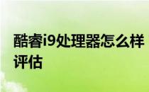 酷睿i9处理器怎么样？酷睿i9处理器的介绍和评估