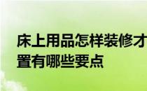 床上用品怎样装修才好看 床上用品装修和布置有哪些要点 