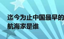 迄今为止中国最早的航海家是谁 中国最早的航海家是谁 