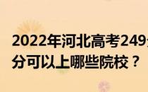 2022年河北高考249分可以报哪些大学？249分可以上哪些院校？