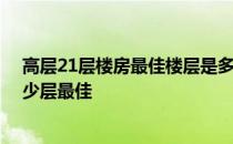 高层21层楼房最佳楼层是多少 哪位亲告诉下高层楼房住多少层最佳 