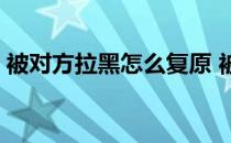 被对方拉黑怎么复原 被对方拉黑了怎么破解 