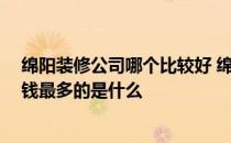 绵阳装修公司哪个比较好 绵阳室内客厅装修公司哪家好 花钱最多的是什么 