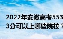 2022年安徽高考553分可以报考哪些大学 553分可以上哪些院校？