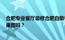 合肥专业餐厅装修合肥自助餐厅装修公司 哪家比较好 有效果图吗？