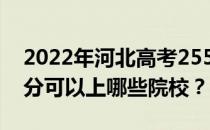 2022年河北高考255分可以报哪些大学 255分可以上哪些院校？