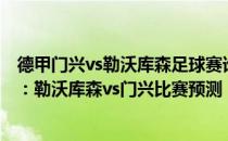 德甲门兴vs勒沃库森足球赛谁能胜 2021/22德甲第2轮前瞻：勒沃库森vs门兴比赛预测 