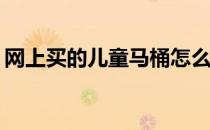 网上买的儿童马桶怎么样？儿童厕所怎么样？